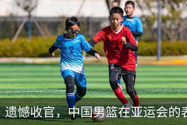 遗憾收官，中国男篮在亚运会的表现如何解读？