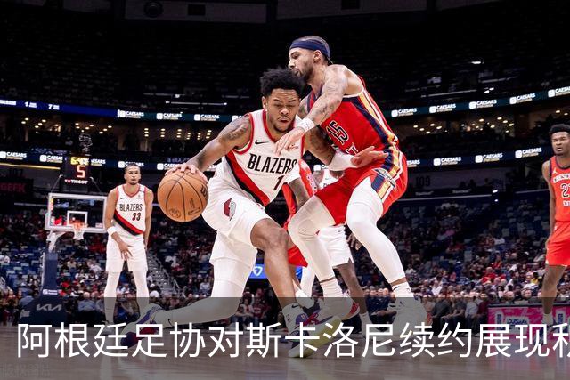 阿根廷足协对斯卡洛尼续约展现积极态度，谈判已悄然开启